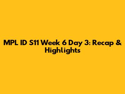 MPL ID S11 Week 6 Day 3: Recap & Highlights