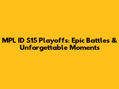 MPL ID S15 Playoffs: Epic Battles & Unforgettable Moments