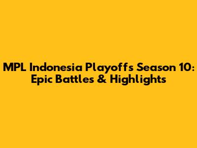 MPL Indonesia Playoffs Season 10: Epic Battles & Highlights