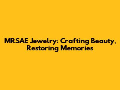 MRSAE Jewelry: Crafting Beauty, Restoring Memories
