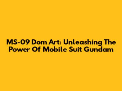 MS-09 Dom Art: Unleashing The Power Of Mobile Suit Gundam