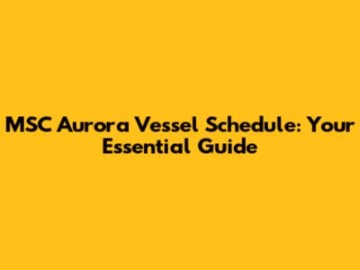 MSC Aurora Vessel Schedule: Your Essential Guide