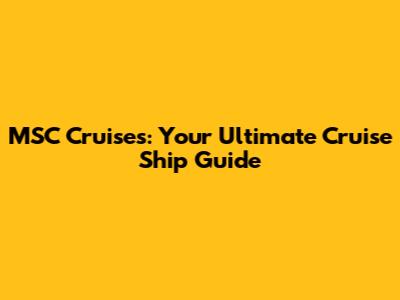 MSC Cruises: Your Ultimate Cruise Ship Guide