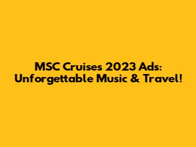 MSC Cruises 2023 Ads: Unforgettable Music & Travel!