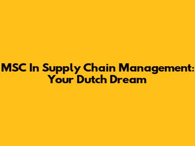 MSC In Supply Chain Management: Your Dutch Dream