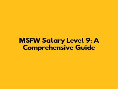 MSFW Salary Level 9: A Comprehensive Guide