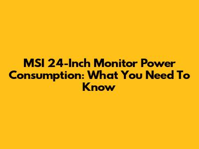 MSI 24-Inch Monitor Power Consumption: What You Need To Know