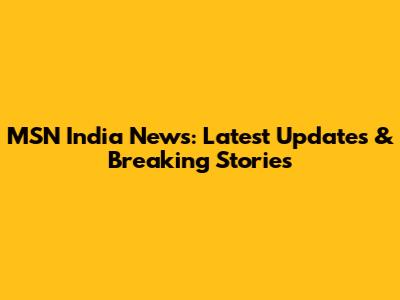 MSN India News: Latest Updates & Breaking Stories