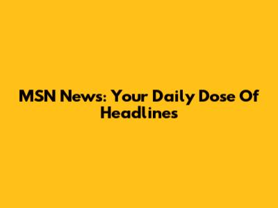 MSN News: Your Daily Dose Of Headlines