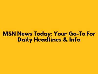 MSN News Today: Your Go-To For Daily Headlines & Info