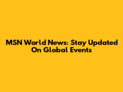 MSN World News: Stay Updated On Global Events