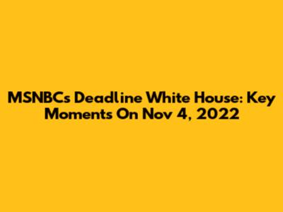 MSNBC's Deadline White House: Key Moments On Nov 4, 2022