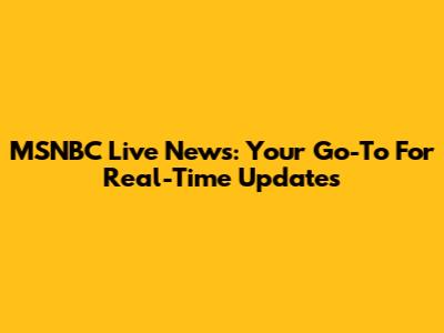 MSNBC Live News: Your Go-To For Real-Time Updates