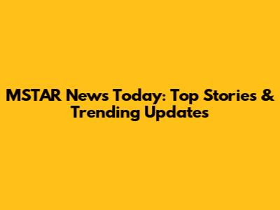 MSTAR News Today: Top Stories & Trending Updates