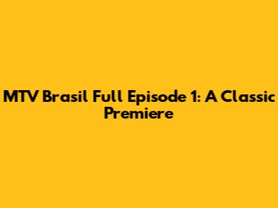 MTV Brasil Full Episode 1: A Classic Premiere