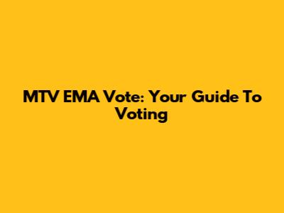 MTV EMA Vote: Your Guide To Voting