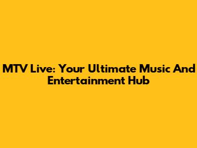 MTV Live: Your Ultimate Music And Entertainment Hub