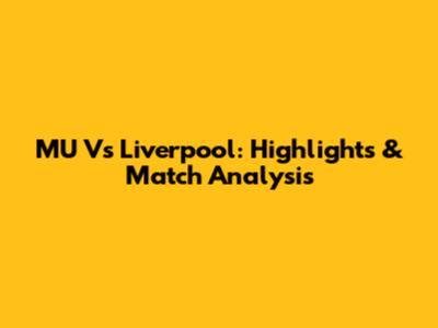 MU Vs Liverpool: Highlights & Match Analysis