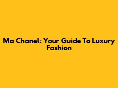 Ma Chanel: Your Guide To Luxury Fashion
