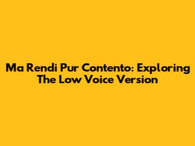 Ma Rendi Pur Contento: Exploring The Low Voice Version