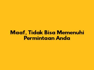 Maaf, Tidak Bisa Memenuhi Permintaan Anda