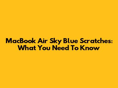 MacBook Air Sky Blue Scratches: What You Need To Know
