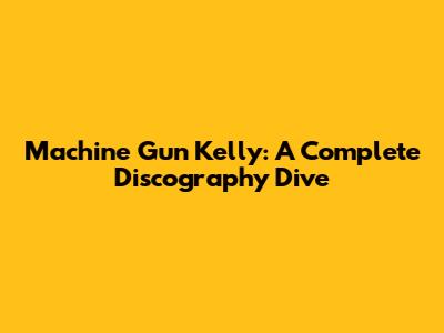Machine Gun Kelly: A Complete Discography Dive