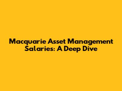 Macquarie Asset Management Salaries: A Deep Dive