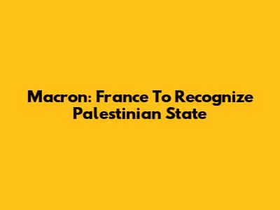 Macron: France To Recognize Palestinian State