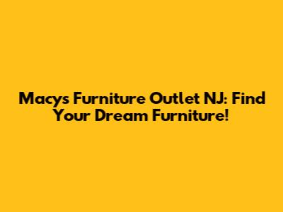Macy's Furniture Outlet NJ: Find Your Dream Furniture!