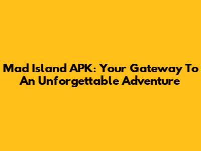 Mad Island APK: Your Gateway To An Unforgettable Adventure