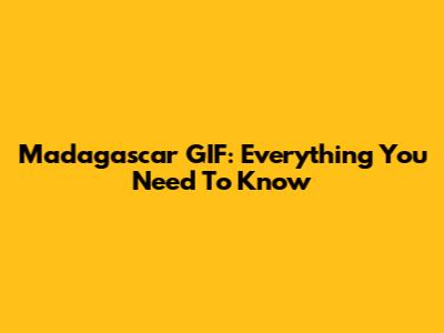 Madagascar GIF: Everything You Need To Know