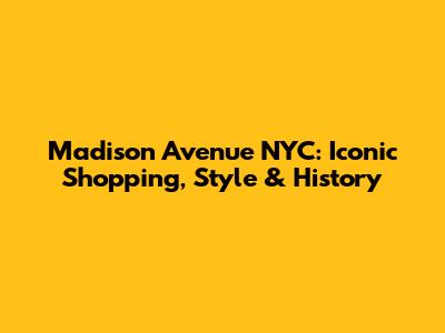 Madison Avenue NYC: Iconic Shopping, Style & History