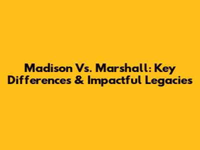 Madison Vs. Marshall: Key Differences & Impactful Legacies