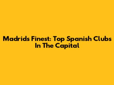 Madrid's Finest: Top Spanish Clubs In The Capital
