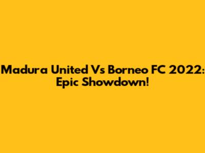 Madura United Vs Borneo FC 2022: Epic Showdown!
