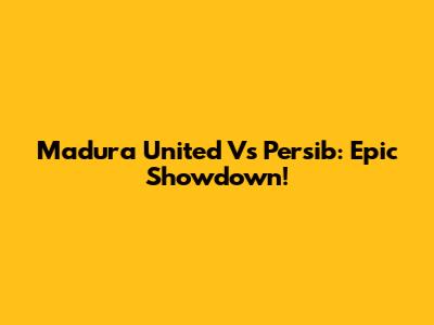 Madura United Vs Persib: Epic Showdown!