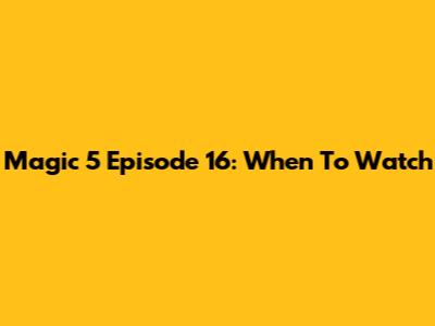 Magic 5 Episode 16: When To Watch