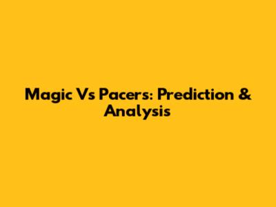 Magic Vs Pacers: Prediction & Analysis