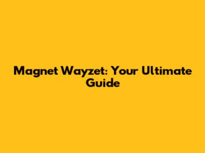 Magnet Wayzet: Your Ultimate Guide
