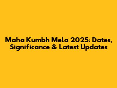 Maha Kumbh Mela 2025: Dates, Significance & Latest Updates