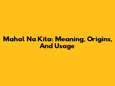 Mahal Na Kita: Meaning, Origins, And Usage