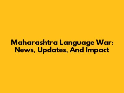 Maharashtra Language War: News, Updates, And Impact