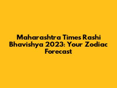 Maharashtra Times Rashi Bhavishya 2023: Your Zodiac Forecast