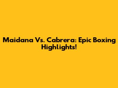 Maidana Vs. Cabrera: Epic Boxing Highlights!