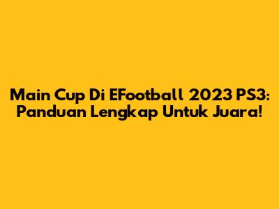 Main Cup Di EFootball 2023 PS3: Panduan Lengkap Untuk Juara!