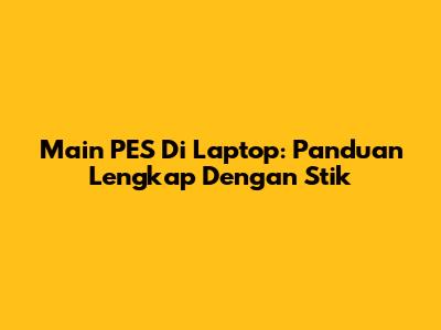 Main PES Di Laptop: Panduan Lengkap Dengan Stik