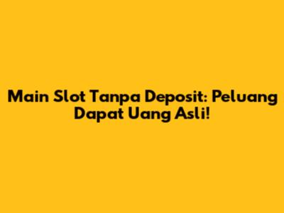 Main Slot Tanpa Deposit: Peluang Dapat Uang Asli!