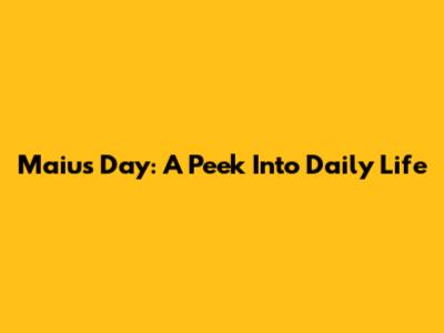 Maiu's Day: A Peek Into Daily Life