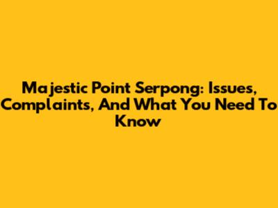 Majestic Point Serpong: Issues, Complaints, And What You Need To Know